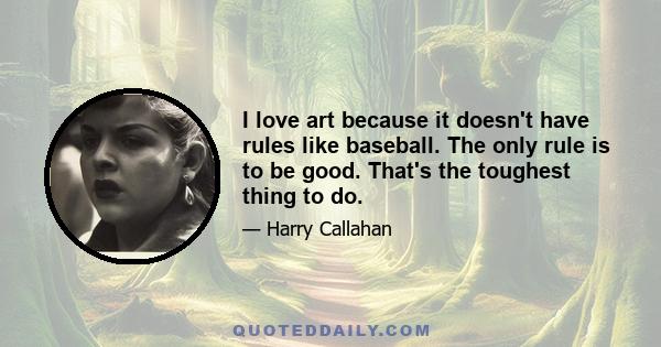 I love art because it doesn't have rules like baseball. The only rule is to be good. That's the toughest thing to do.