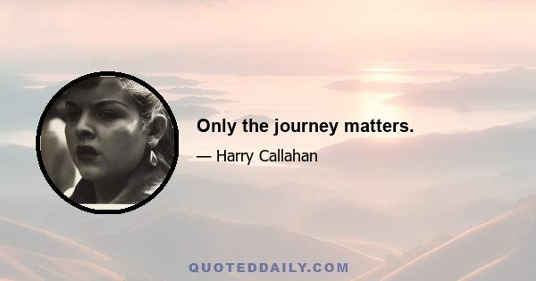 Only the journey matters.