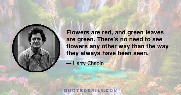 Flowers are red, and green leaves are green. There's no need to see flowers any other way than the way they always have been seen.