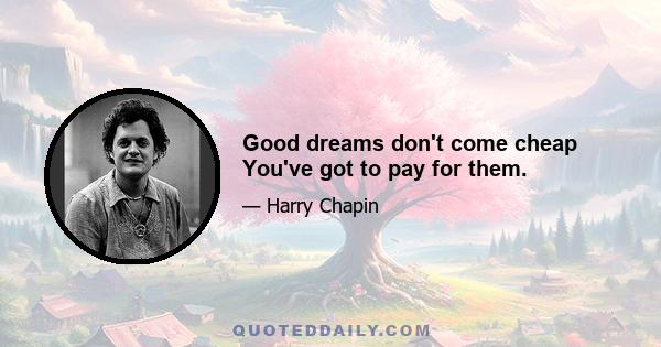 Good dreams don't come cheap You've got to pay for them.