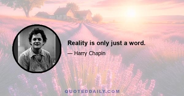 Reality is only just a word.