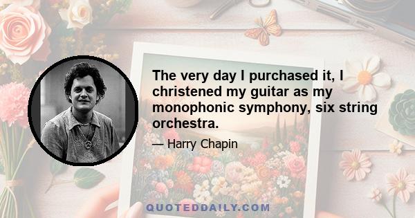 The very day I purchased it, I christened my guitar as my monophonic symphony, six string orchestra.