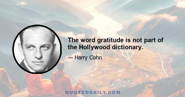 The word gratitude is not part of the Hollywood dictionary.