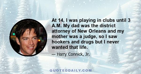 At 14, I was playing in clubs until 3 A.M. My dad was the district attorney of New Orleans and my mother was a judge, so I saw hookers and drugs but I never wanted that life.