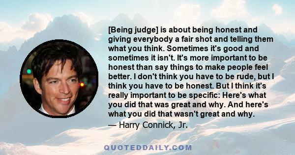 [Being judge] is about being honest and giving everybody a fair shot and telling them what you think. Sometimes it's good and sometimes it isn't. It's more important to be honest than say things to make people feel