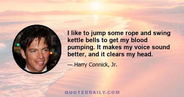 I like to jump some rope and swing kettle bells to get my blood pumping. It makes my voice sound better, and it clears my head.