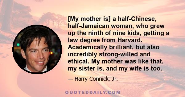 [My mother is] a half-Chinese, half-Jamaican woman, who grew up the ninth of nine kids, getting a law degree from Harvard. Academically brilliant, but also incredibly strong-willed and ethical. My mother was like that,