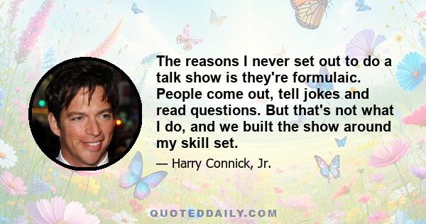 The reasons I never set out to do a talk show is they're formulaic. People come out, tell jokes and read questions. But that's not what I do, and we built the show around my skill set.