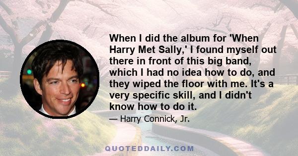 When I did the album for 'When Harry Met Sally,' I found myself out there in front of this big band, which I had no idea how to do, and they wiped the floor with me. It's a very specific skill, and I didn't know how to