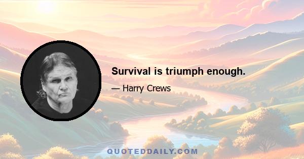 Survival is triumph enough.