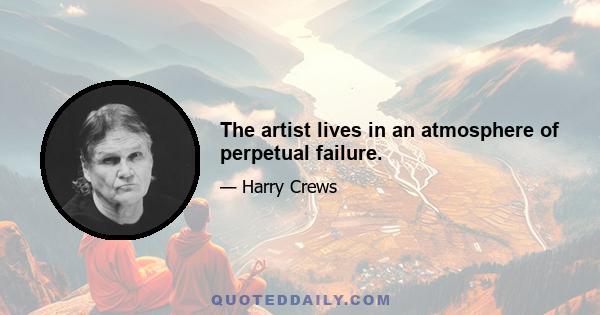 The artist lives in an atmosphere of perpetual failure.