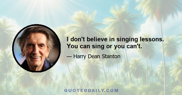 I don't believe in singing lessons. You can sing or you can't.