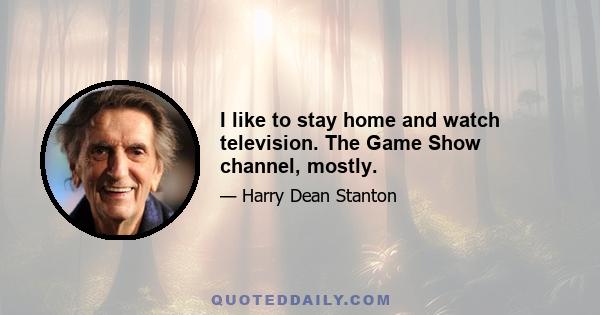 I like to stay home and watch television. The Game Show channel, mostly.