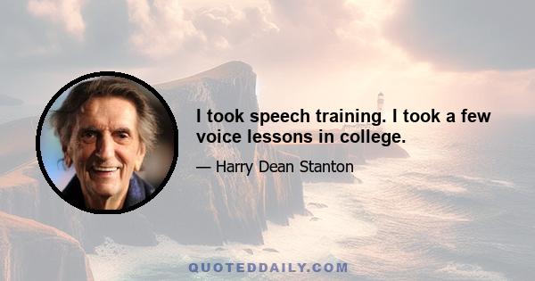 I took speech training. I took a few voice lessons in college.