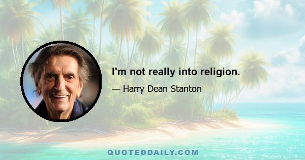 I'm not really into religion.