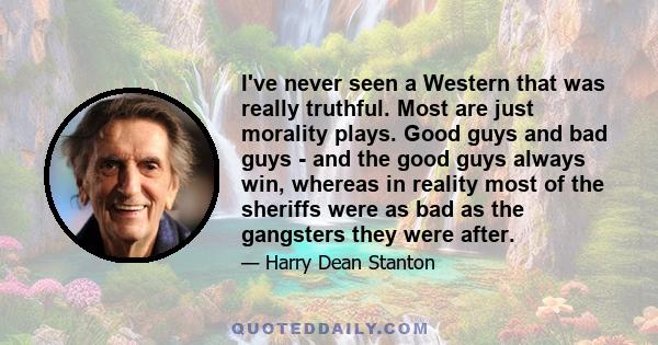 I've never seen a Western that was really truthful. Most are just morality plays. Good guys and bad guys - and the good guys always win, whereas in reality most of the sheriffs were as bad as the gangsters they were