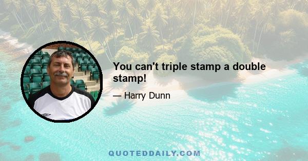 You can't triple stamp a double stamp!