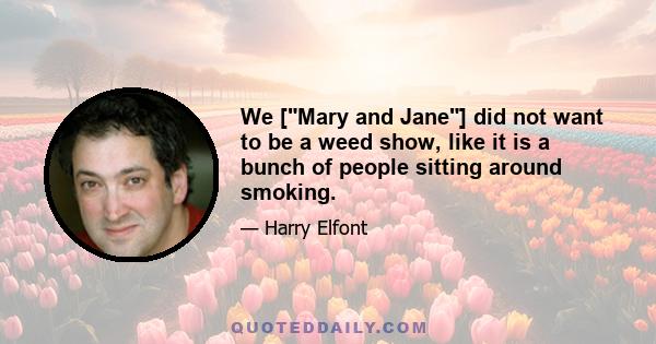 We [Mary and Jane] did not want to be a weed show, like it is a bunch of people sitting around smoking.