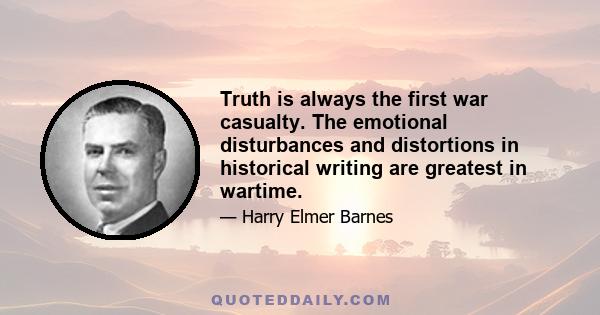 Truth is always the first war casualty. The emotional disturbances and distortions in historical writing are greatest in wartime.