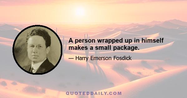 A person wrapped up in himself makes a small package.