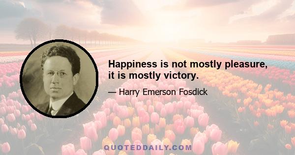 Happiness is not mostly pleasure, it is mostly victory.