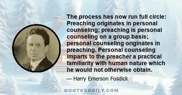 The process has now run full circle: Preaching originates in personal counseling; preaching is personal counseling on a group basis; personal counseling originates in preaching. Personal counseling imparts to the