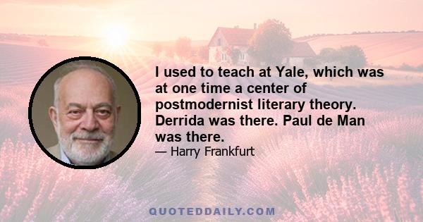 I used to teach at Yale, which was at one time a center of postmodernist literary theory. Derrida was there. Paul de Man was there.