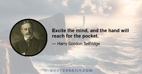 Excite the mind, and the hand will reach for the pocket.