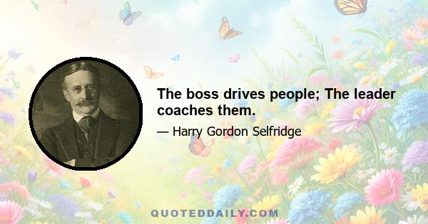 The boss drives people; The leader coaches them.