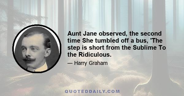 Aunt Jane observed, the second time She tumbled off a bus, 'The step is short from the Sublime To the Ridiculous.