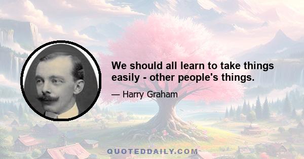 We should all learn to take things easily - other people's things.