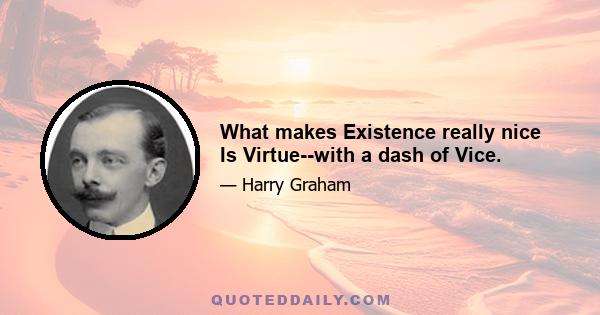 What makes Existence really nice Is Virtue--with a dash of Vice.