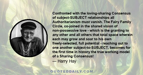 Confronted with the loving-sharing Consensus of subject-SUBJECT relationships all Authoritarianism must vanish. The Fairy Family Circle, co-joined in the shared vision of non-possessive love - which is the granting to