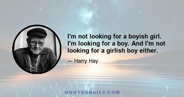 I'm not looking for a boyish girl. I'm looking for a boy. And I'm not looking for a girlish boy either.