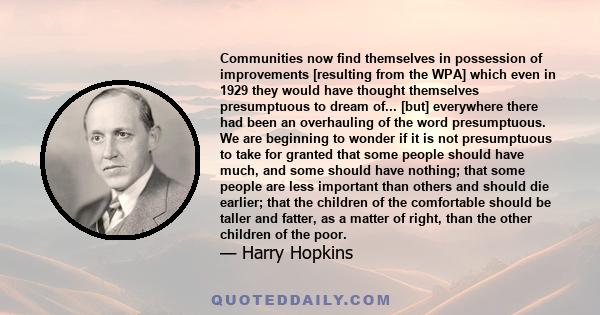 Communities now find themselves in possession of improvements [resulting from the WPA] which even in 1929 they would have thought themselves presumptuous to dream of... [but] everywhere there had been an overhauling of