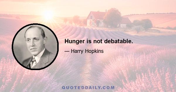 Hunger is not debatable.