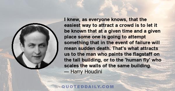 I knew, as everyone knows, that the easiest way to attract a crowd is to let it be known that at a given time and a given place some one is going to attempt something that in the event of failure will mean sudden death. 