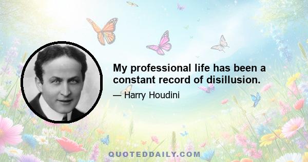 My professional life has been a constant record of disillusion.