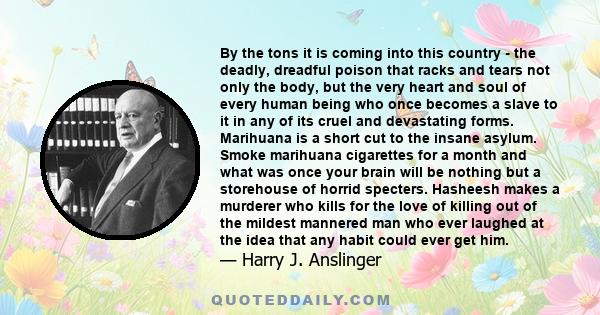 By the tons it is coming into this country - the deadly, dreadful poison that racks and tears not only the body, but the very heart and soul of every human being who once becomes a slave to it in any of its cruel and