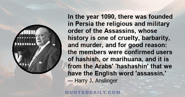 In the year 1090, there was founded in Persia the religious and military order of the Assassins, whose history is one of cruelty, barbarity, and murder, and for good reason: the members were confirmed users of hashish,