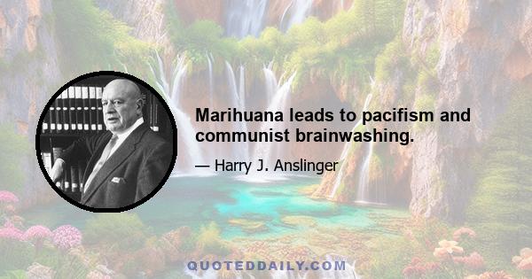 Marihuana leads to pacifism and communist brainwashing.