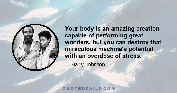 Your body is an amazing creation, capable of performing great wonders, but you can destroy that miraculous machine's potential with an overdose of stress.