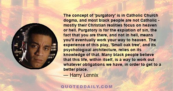 The concept of 'purgatory' is in Catholic Church dogma, and most black people are not Catholic - mostly their Christian realities focus on heaven or hell. Purgatory is for the expiation of sin, the fact that you are