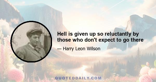 Hell is given up so reluctantly by those who don't expect to go there