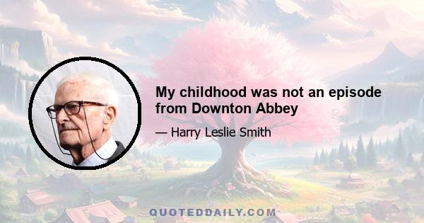 My childhood was not an episode from Downton Abbey