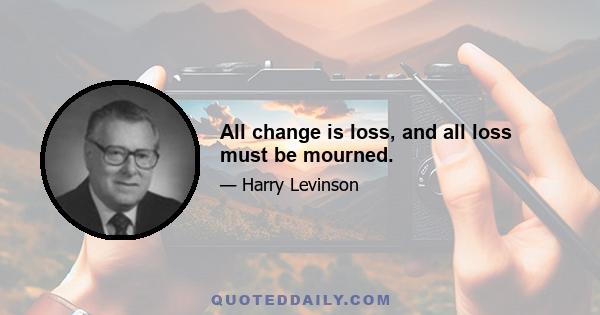 All change is loss, and all loss must be mourned.