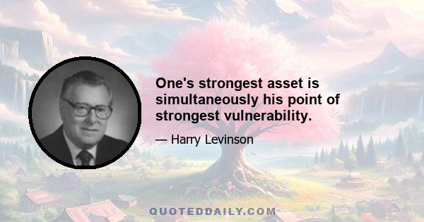 One's strongest asset is simultaneously his point of strongest vulnerability.