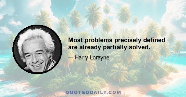 Most problems precisely defined are already partially solved.