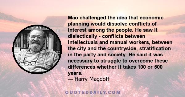 Mao challenged the idea that economic planning would dissolve conflicts of interest among the people. He saw it dialectically - conflicts between intellectuals and manual workers, between the city and the countryside,