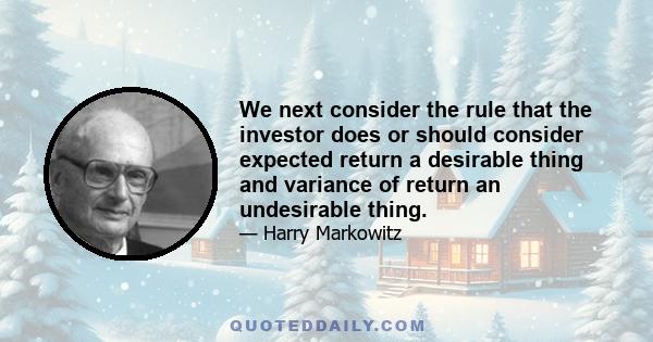 We next consider the rule that the investor does or should consider expected return a desirable thing and variance of return an undesirable thing.